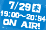 7/29(木)19:00～20:54 ON AIR!