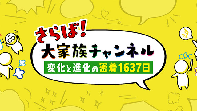 さらば！大家族チャンネル　変化と進化の密着1637日