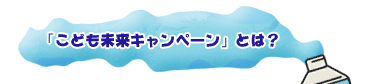 「こども未来キャンペーン」とは？
