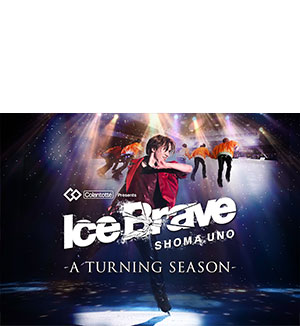 Colantotte Presents 宇野昌磨アイスショー「Ice Brave -A TURNING SEASON-」愛知公演