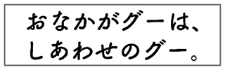 おなかがグーは、しあわせのグー。