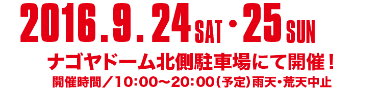 2016.9.24 SAT・25 SUN 、ナゴヤドーム北川駐車場にて開催！　開催時間/10:00～20:00（予定）雨天・荒天中止