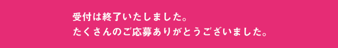 受付は終了いたしました。たくさんのご応募ありがとうございました。