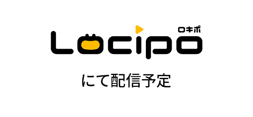 Locipo（ロキポ）にて配信予定