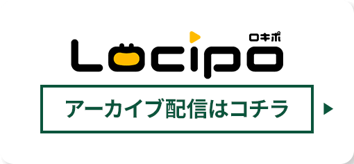 Locipo（ロキポ）アーカイブ配信はコチラ