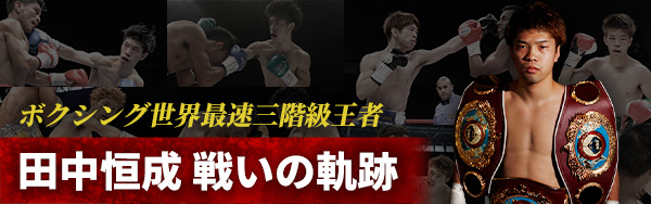 ボクシング世界最速三階級王者 田中恒成 戦いの軌跡　詳しくはこちら