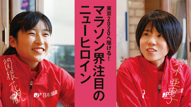 東京2020へ駆ける!マラソン界注目のニューヒロイン/鈴木亜由子・関根花観