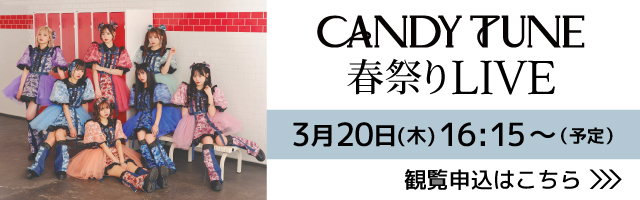 CANDY TUNE  春祭りLIVE3月20日(木)16:15～（予定）	観覧申込はこちら