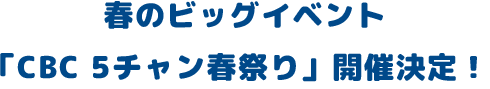 春のビッグイベント「CBC5チャン春祭り」開催決定！