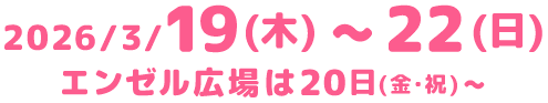 2026/3/19（木）～22（日）　エンゼル広場は20日（金・祝）～