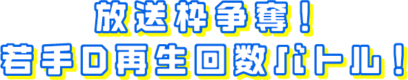 放送枠争奪！若手D再生回数バトル！