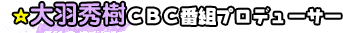 大羽秀樹ＣＢＣ番組プロデューサー