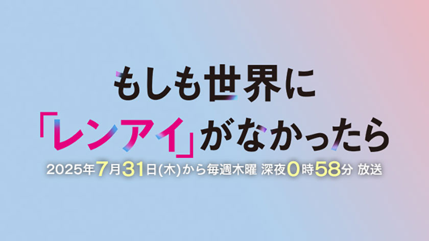もしも世界に「レンアイ」がなかったら 2025年7月31日（木）から毎週木曜日 深夜0時58分 放送