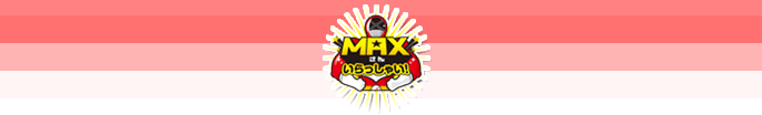 「MAXさんいらっしゃい！」