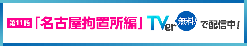 第11話「名古屋拘置所編」TVerで配信中（無料！）