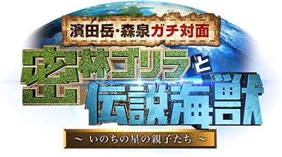 濱田岳・森泉ガチ対面 密林ゴリラと伝説海獣 ～いのちの星の親子たち～