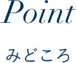 Point/みどころ