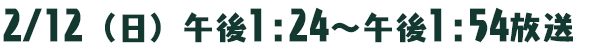 2月12日（日）午後1：24～午後1：54