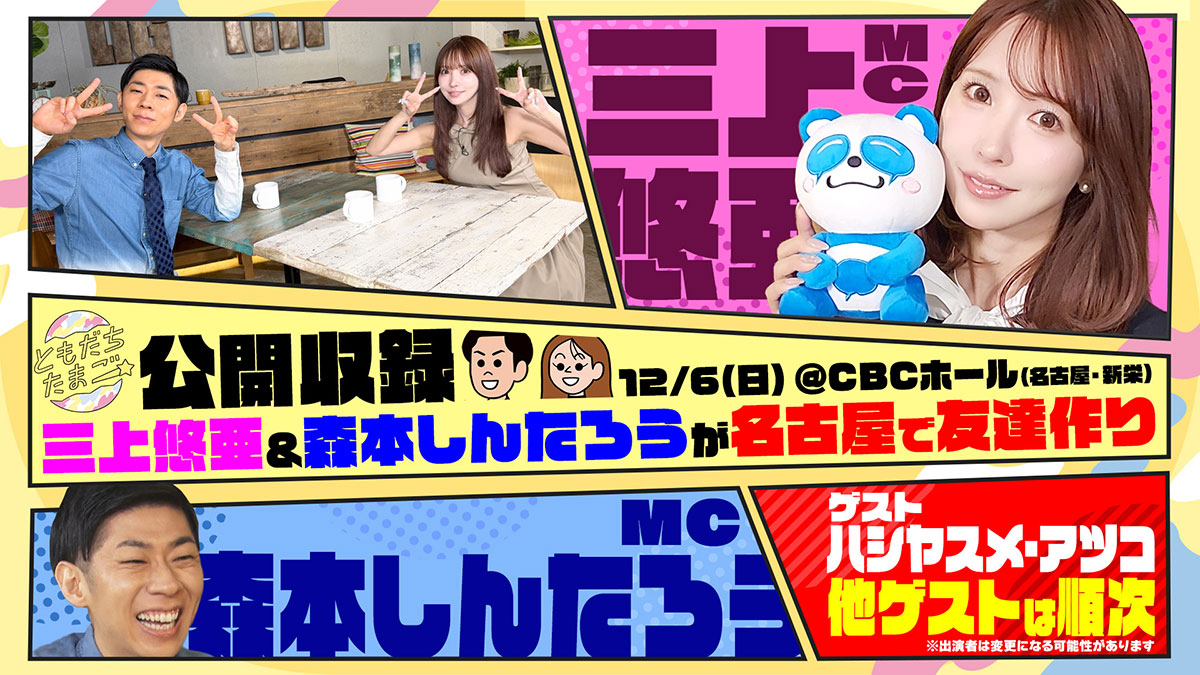 ともだちたまご　公開収録　12/6（日）＠CBCホール（名古屋）三上悠亜＆森本しんたろうが名古屋で友達作り
