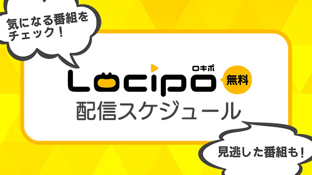 動画配信サイト「Locipo」の今後の配信予定はこちら!見逃した番組もこちらでチェック!